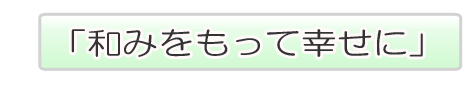 理念 和みをもって幸せに