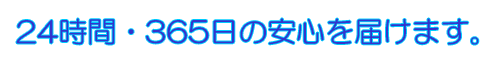 24時間、365日の安心を届けます